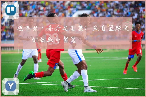 迈克尔·乔丹名言集:来自篮球之神的激励与智慧