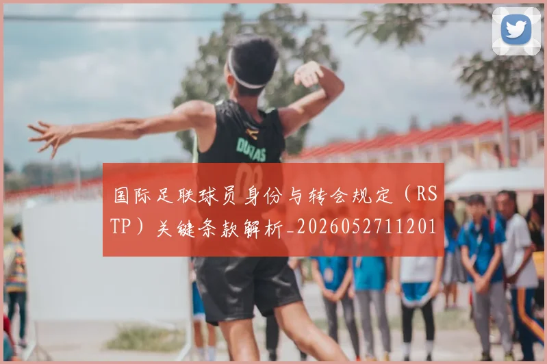 国际足联球员身份与转会规定（RSTP）关键条款解析_20260527112012