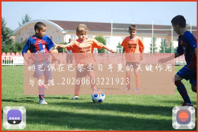 姆巴佩在巴黎圣日耳曼的关键作用与数据_20260603221923