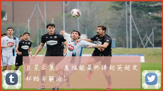 巨星云集，看谁能最终捧起英超奖杯赔率解读！