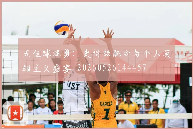 五佳球混剪:史诗级配合与个人英雄主义盛宴_20260526144457