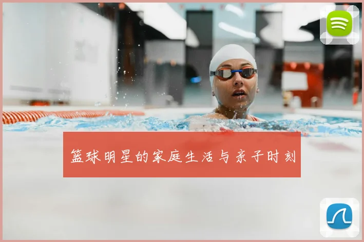 篮球明星的家庭生活与亲子时刻