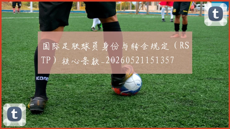 国际足联球员身份与转会规定（RSTP）核心条款_20260521151357