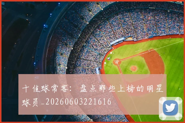 十佳球常客:盘点那些上榜的明星球员_20260603221616