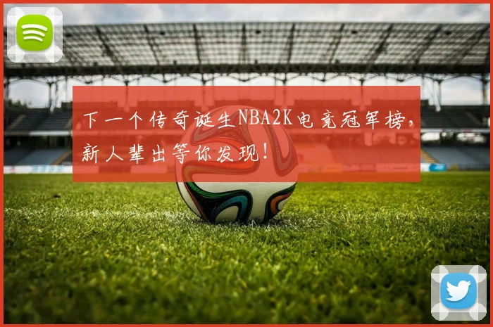 下一个传奇诞生NBA2K电竞冠军榜,新人辈出等你发现!