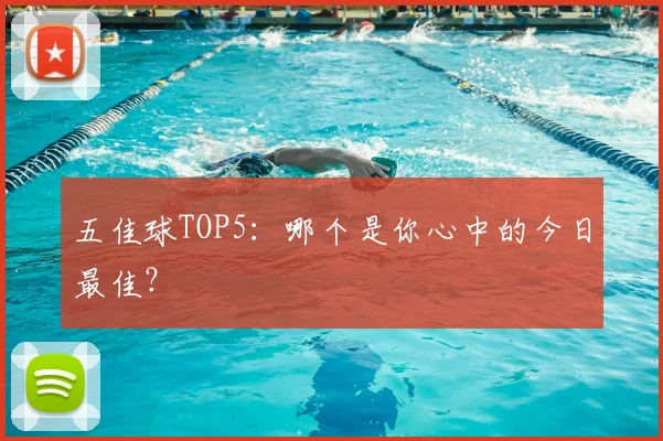 五佳球TOP5:哪个是你心中的今日最佳?