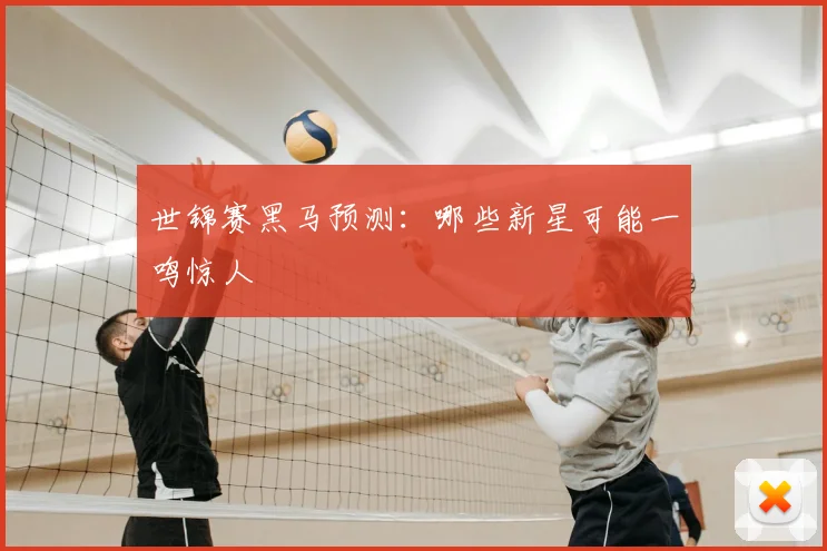 世锦赛黑马预测:哪些新星可能一鸣惊人