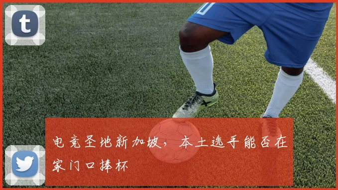 电竞圣地新加坡，本土选手能否在家门口捧杯
