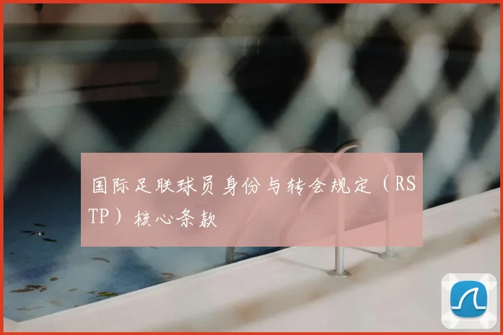 国际足联球员身份与转会规定（RSTP）核心条款