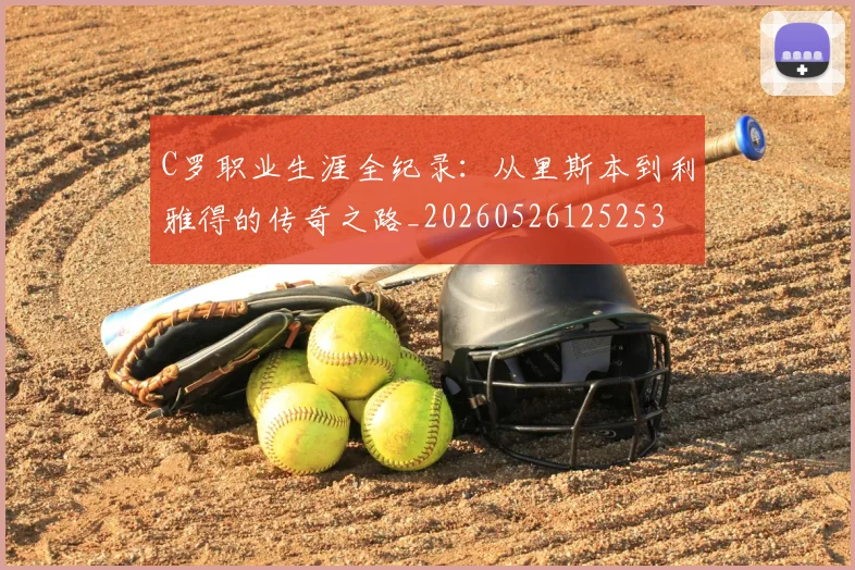 C罗职业生涯全纪录:从里斯本到利雅得的传奇之路_20260526125253