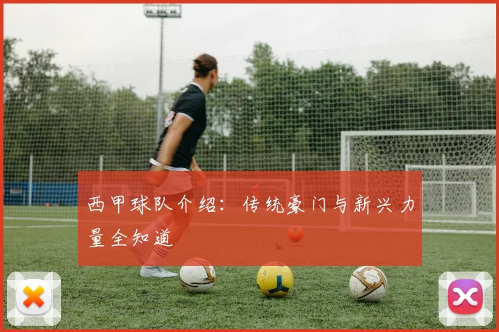 西甲球队介绍:传统豪门与新兴力量全知道